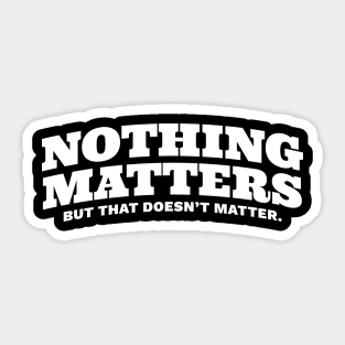 Nothing Matters But That Doesn't Matter Sticker